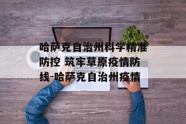 哈萨克自治州科学精准防控 筑牢草原疫情防线-哈萨克自治州疫情