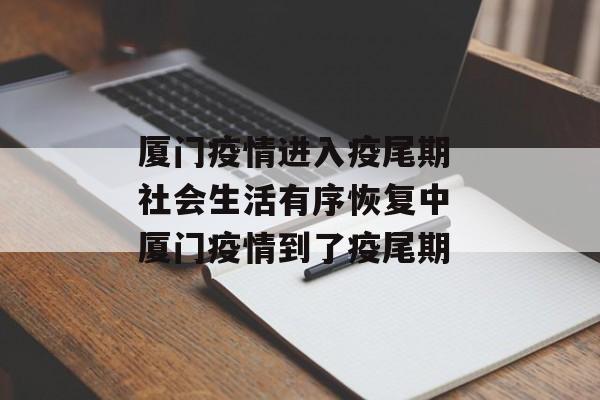 厦门疫情进入疫尾期 社会生活有序恢复中 厦门疫情到了疫尾期