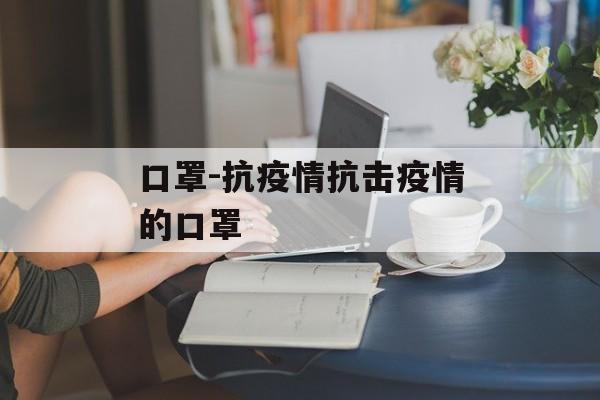 口罩-抗疫情抗击疫情的口罩