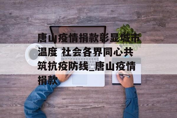 唐山疫情捐款彰显城市温度 社会各界同心共筑抗疫防线_唐山疫情捐款