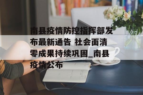 南县疫情防控指挥部发布最新通告 社会面清零成果持续巩固_南县疫情公布