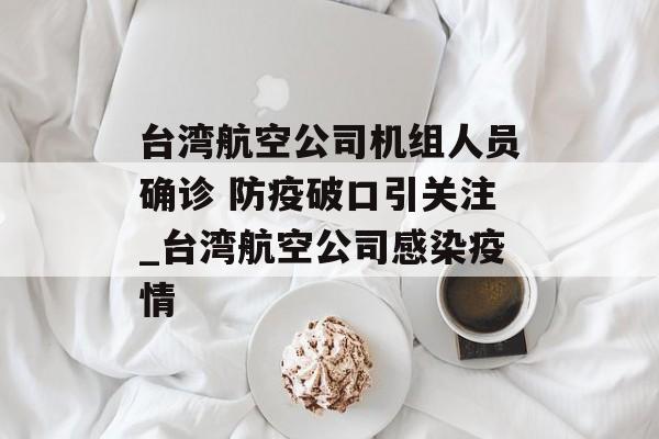 台湾航空公司机组人员确诊 防疫破口引关注_台湾航空公司感染疫情