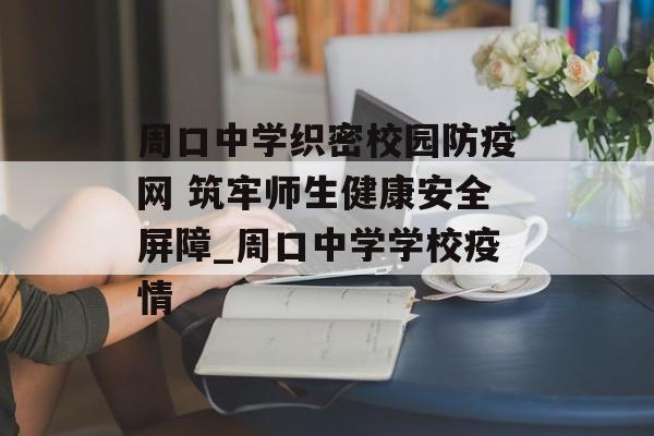 周口中学织密校园防疫网 筑牢师生健康安全屏障_周口中学学校疫情