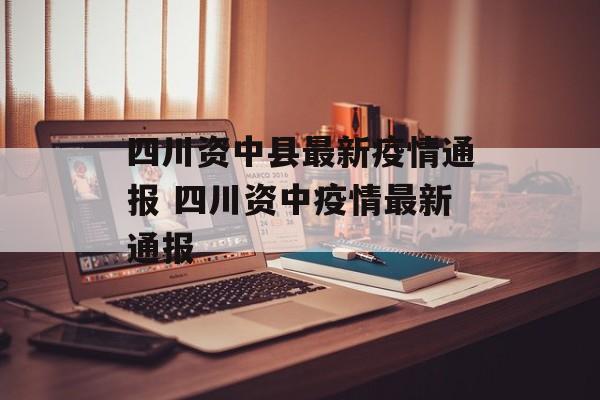 四川资中县最新疫情通报 四川资中疫情最新通报
