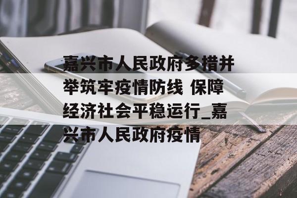 嘉兴市人民政府多措并举筑牢疫情防线 保障经济社会平稳运行_嘉兴市人民政府疫情