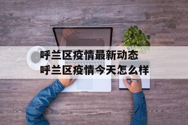 呼兰区疫情最新动态 呼兰区疫情今天怎么样