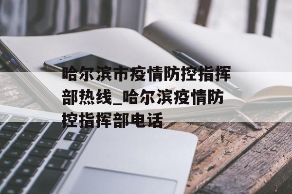 哈尔滨市疫情防控指挥部热线_哈尔滨疫情防控指挥部电话
