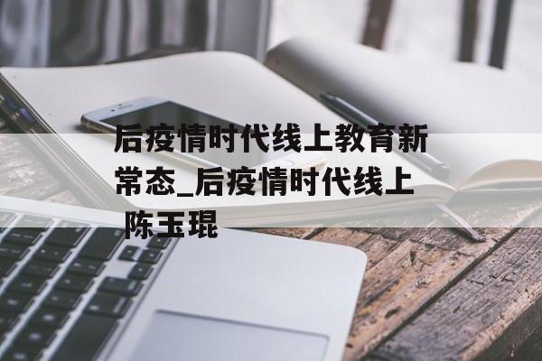 后疫情时代线上教育新常态_后疫情时代线上 陈玉琨