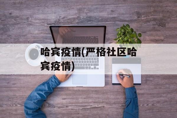 哈宾疫情(严格社区哈宾疫情)
