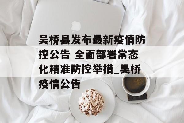 吴桥县发布最新疫情防控公告 全面部署常态化精准防控举措_吴桥疫情公告