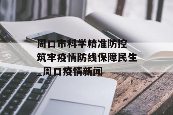 周口市科学精准防控 筑牢疫情防线保障民生_周口疫情新闻