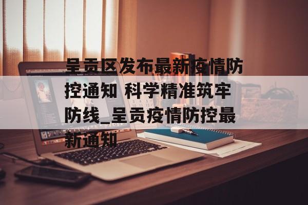 呈贡区发布最新疫情防控通知 科学精准筑牢防线_呈贡疫情防控最新通知