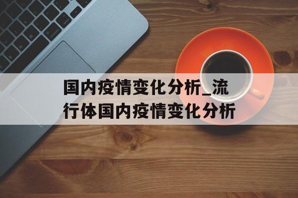 国内疫情变化分析_流行体国内疫情变化分析