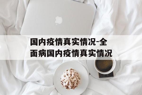 国内疫情真实情况-全面病国内疫情真实情况