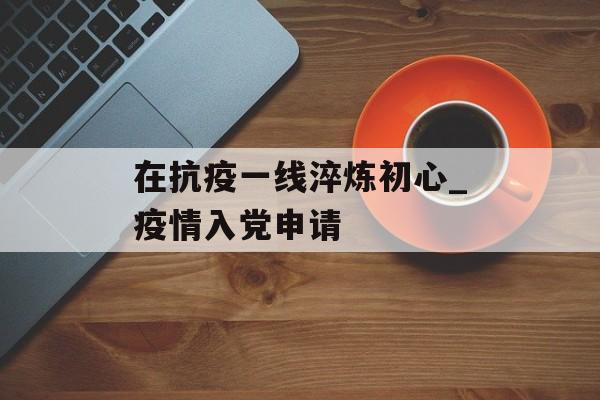 在抗疫一线淬炼初心_疫情入党申请
