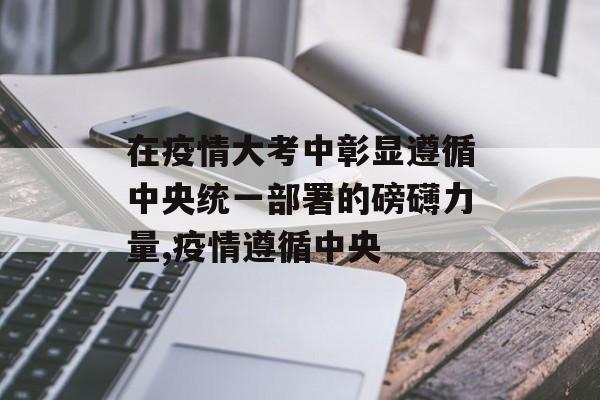 在疫情大考中彰显遵循中央统一部署的磅礴力量,疫情遵循中央