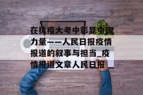 在抗疫大考中彰显中国力量——人民日报疫情报道的叙事与担当_疫情报道文章人民日报