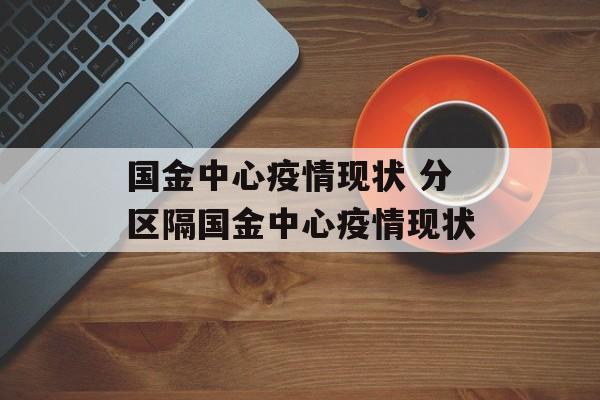 国金中心疫情现状 分区隔国金中心疫情现状