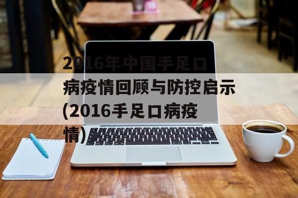 2016年中国手足口病疫情回顾与防控启示(2016手足口病疫情)