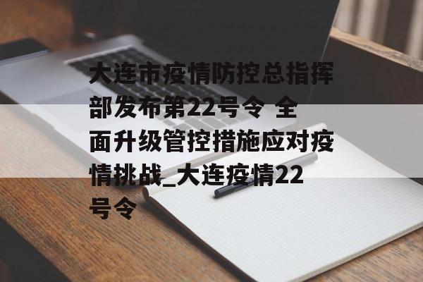 大连市疫情防控总指挥部发布第22号令 全面升级管控措施应对疫情挑战_大连疫情22号令