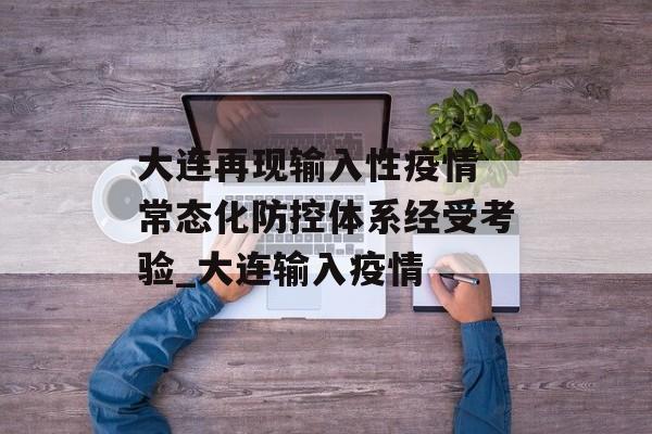 大连再现输入性疫情 常态化防控体系经受考验_大连输入疫情