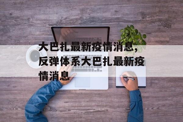 大巴扎最新疫情消息,反弹体系大巴扎最新疫情消息