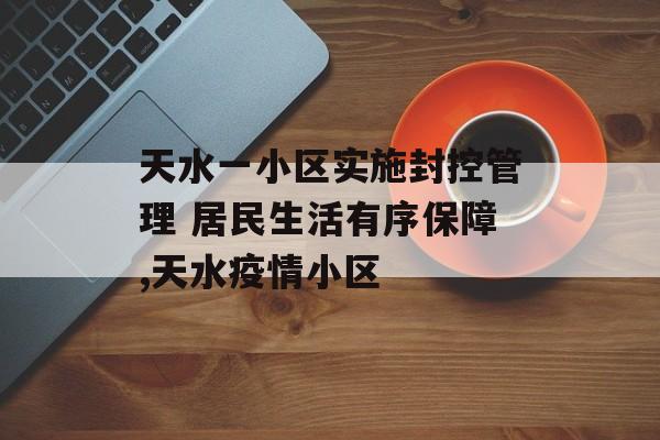 天水一小区实施封控管理 居民生活有序保障,天水疫情小区