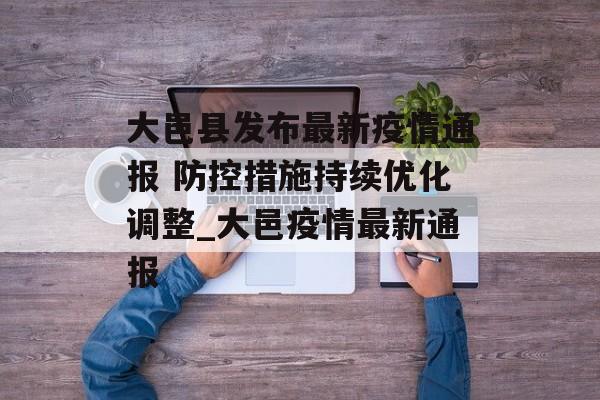 大邑县发布最新疫情通报 防控措施持续优化调整_大邑疫情最新通报