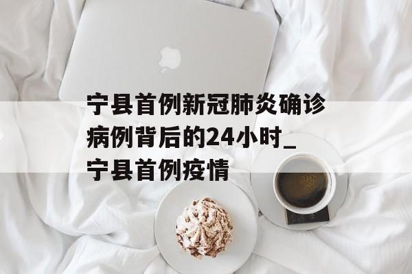 宁县首例新冠肺炎确诊病例背后的24小时_宁县首例疫情