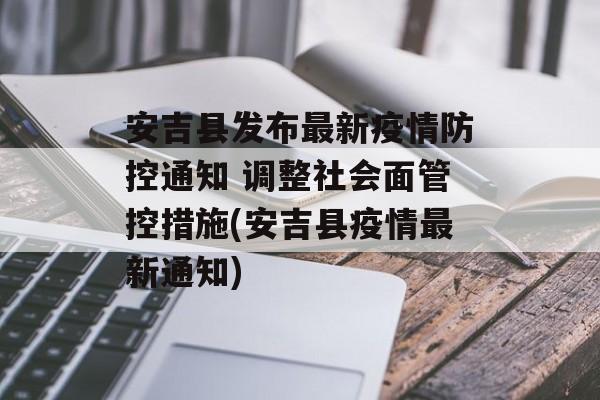 安吉县发布最新疫情防控通知 调整社会面管控措施(安吉县疫情最新通知)