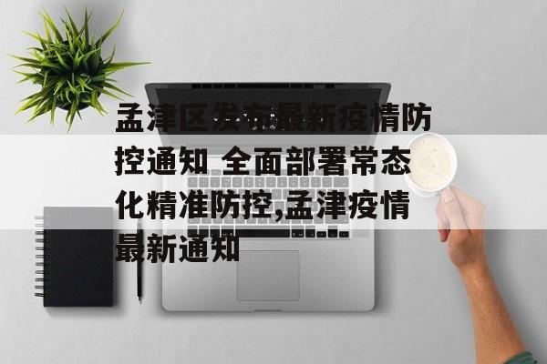 孟津区发布最新疫情防控通知 全面部署常态化精准防控,孟津疫情最新通知