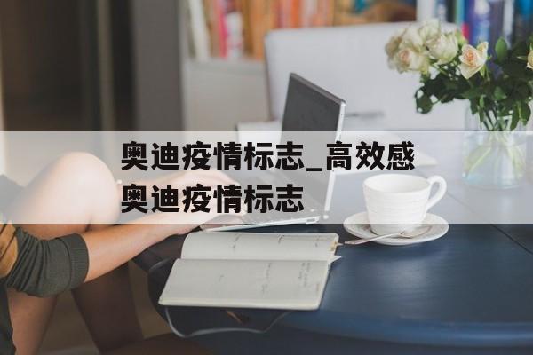 奥迪疫情标志_高效感奥迪疫情标志