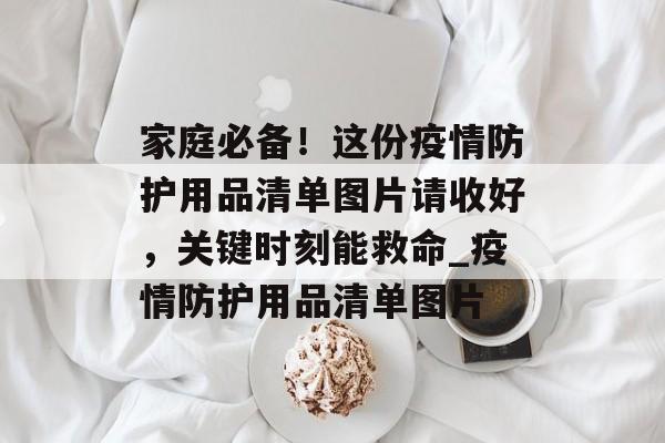 家庭必备！这份疫情防护用品清单图片请收好，关键时刻能救命_疫情防护用品清单图片