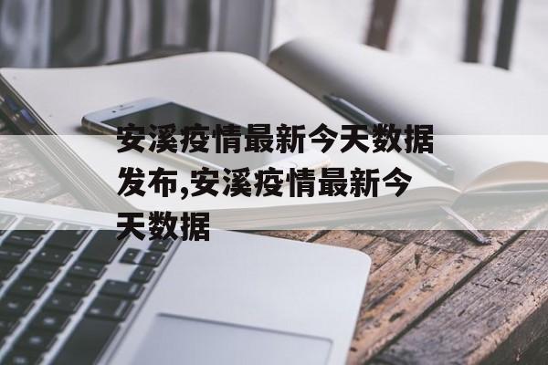 安溪疫情最新今天数据发布,安溪疫情最新今天数据
