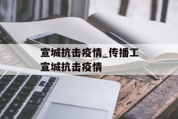 宣城抗击疫情_传播工宣城抗击疫情