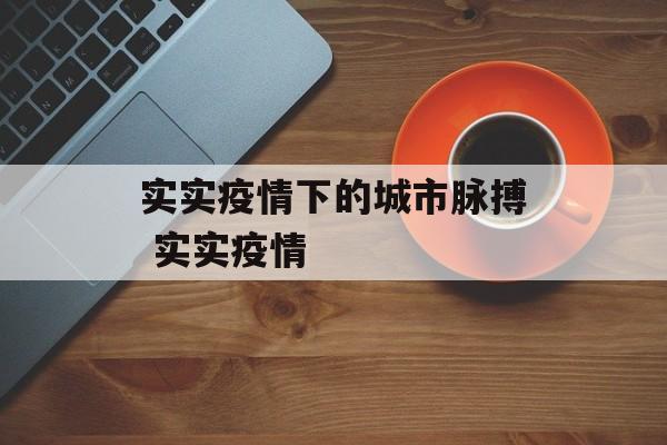 实实疫情下的城市脉搏 实实疫情