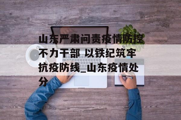 山东严肃问责疫情防控不力干部 以铁纪筑牢抗疫防线_山东疫情处分