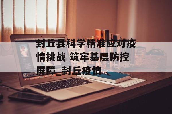 封丘县科学精准应对疫情挑战 筑牢基层防控屏障_封丘疫情