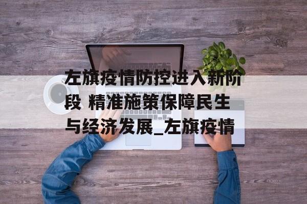 左旗疫情防控进入新阶段 精准施策保障民生与经济发展_左旗疫情