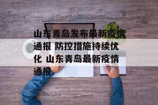 山东青岛发布最新疫情通报 防控措施持续优化 山东青岛最新疫情通报
