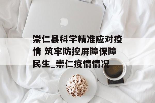 崇仁县科学精准应对疫情 筑牢防控屏障保障民生_崇仁疫情情况