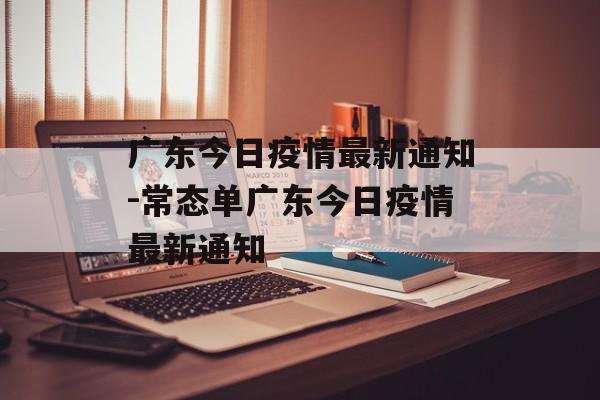 广东今日疫情最新通知-常态单广东今日疫情最新通知