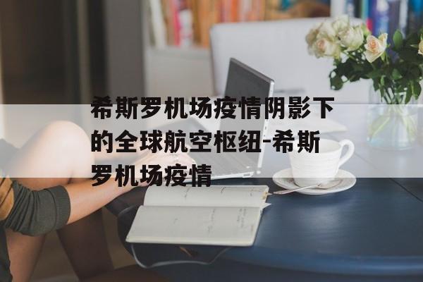 希斯罗机场疫情阴影下的全球航空枢纽-希斯罗机场疫情