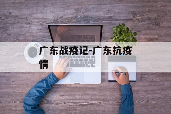 广东战疫记-广东抗疫情