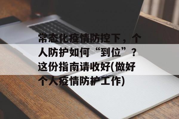 常态化疫情防控下，个人防护如何“到位”？这份指南请收好(做好个人疫情防护工作)