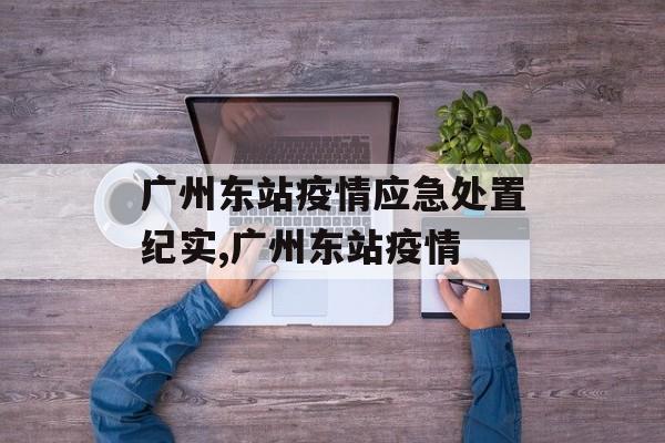 广州东站疫情应急处置纪实,广州东站疫情