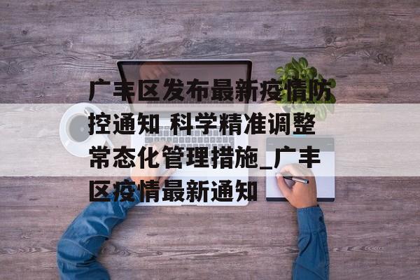 广丰区发布最新疫情防控通知 科学精准调整常态化管理措施_广丰区疫情最新通知