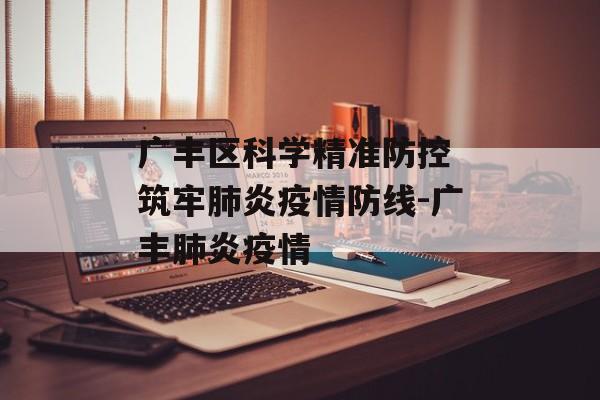 广丰区科学精准防控 筑牢肺炎疫情防线-广丰肺炎疫情