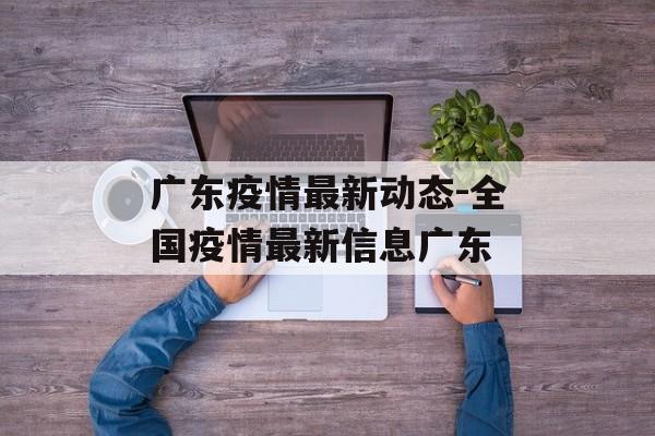广东疫情最新动态-全国疫情最新信息广东