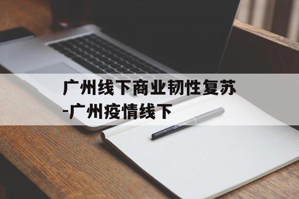 广州线下商业韧性复苏-广州疫情线下